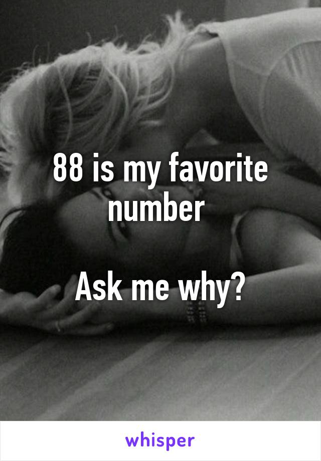 88 is my favorite number 

Ask me why?