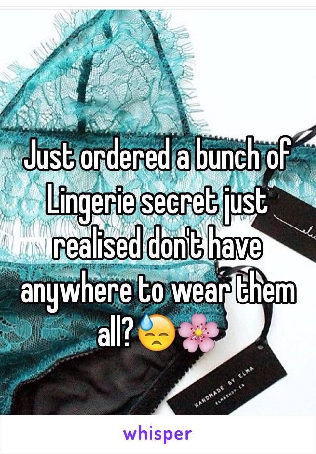 Just ordered a bunch of  Lingerie secret just realised don't have anywhere to wear them all?😓🌸