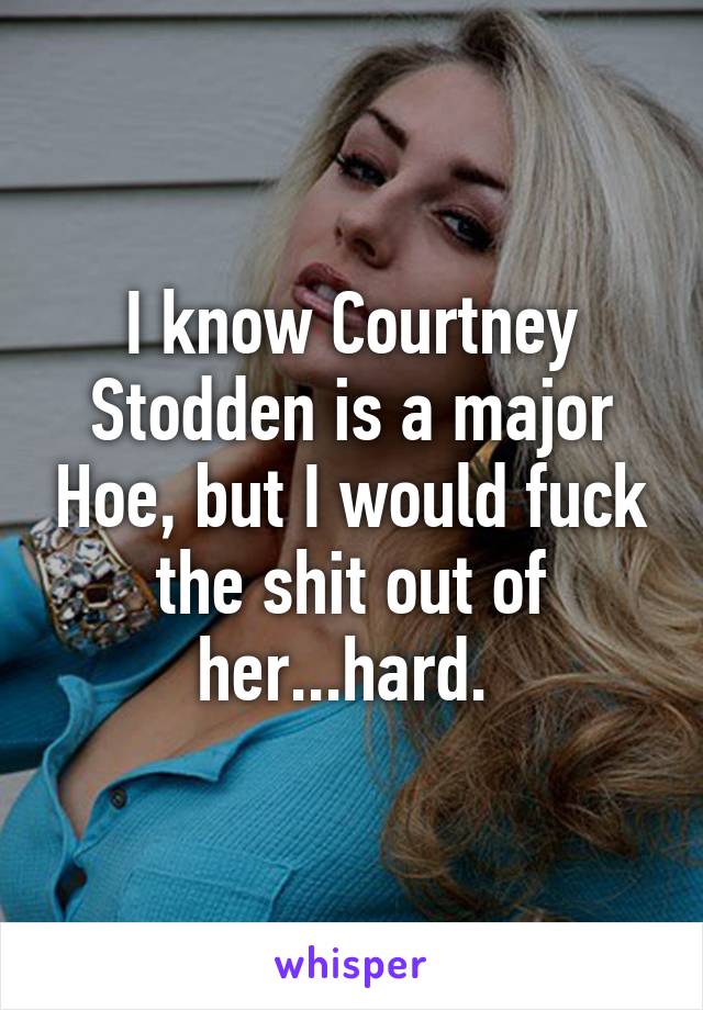 I know Courtney Stodden is a major Hoe, but I would fuck the shit out of her...hard. 