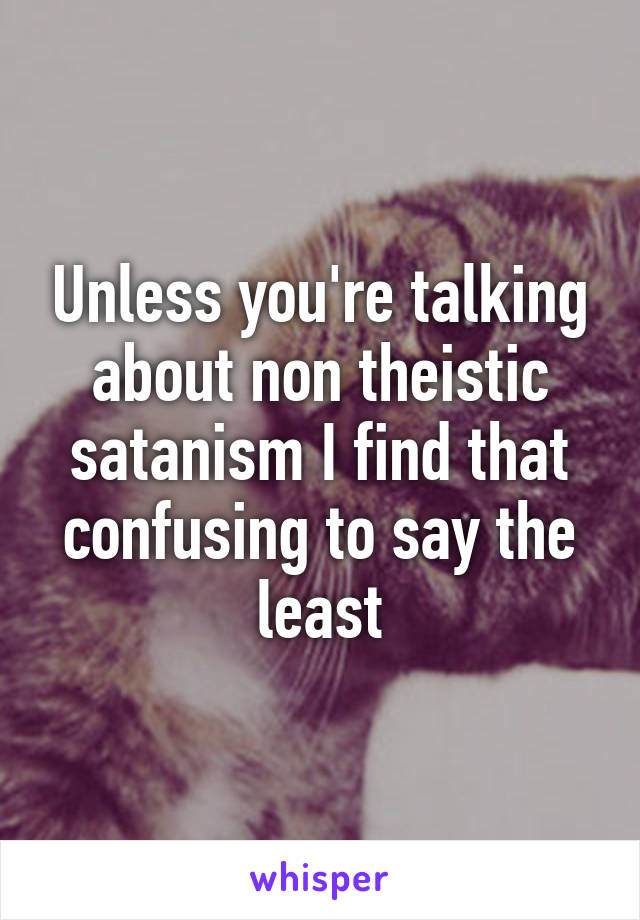 Unless you're talking about non theistic satanism I find that confusing to say the least