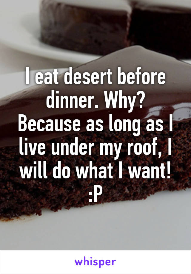 I eat desert before dinner. Why? Because as long as I live under my roof, I will do what I want! :P