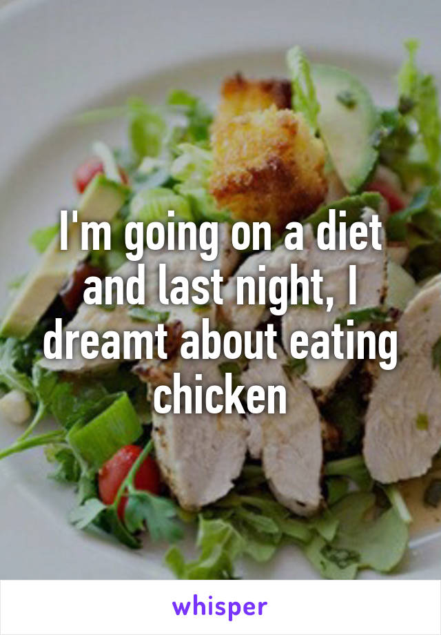 I'm going on a diet and last night, I dreamt about eating chicken