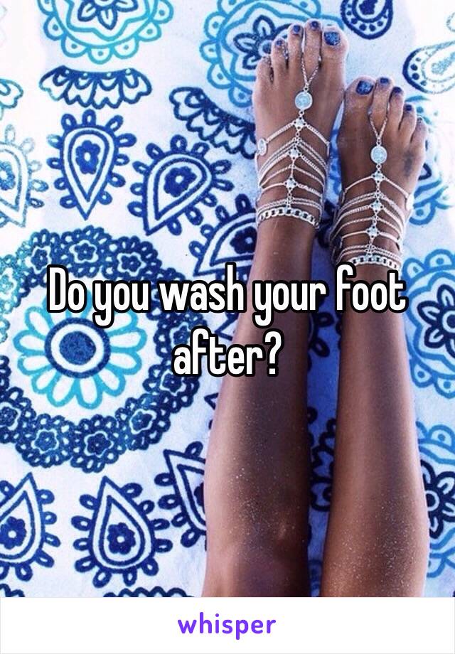 Do you wash your foot after?