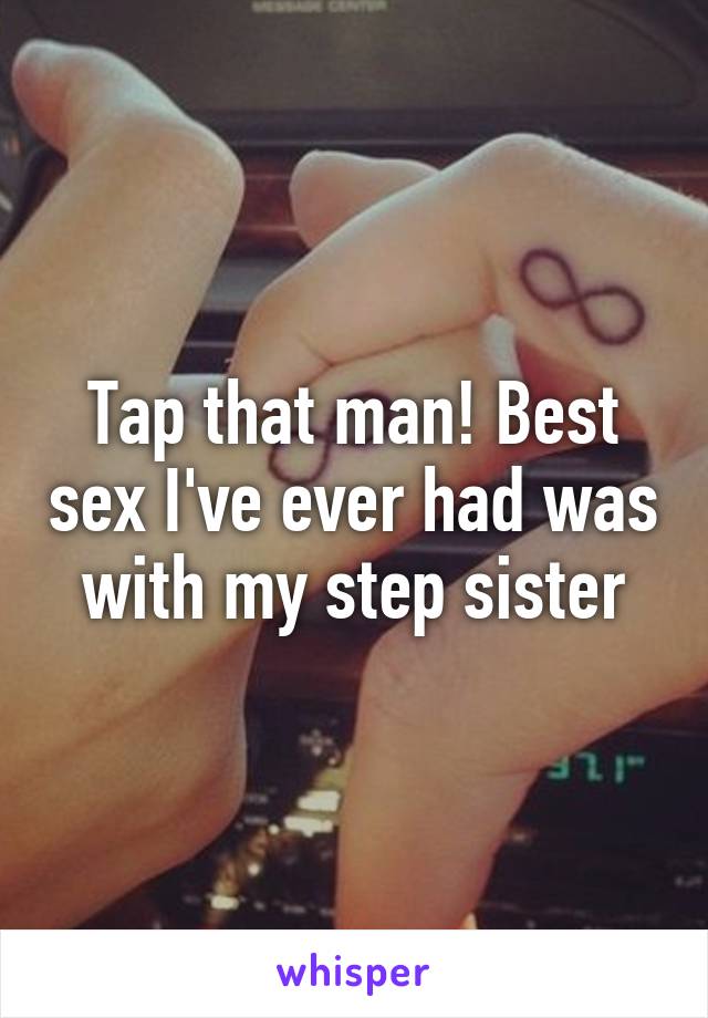 Tap that man! Best sex I've ever had was with my step sister