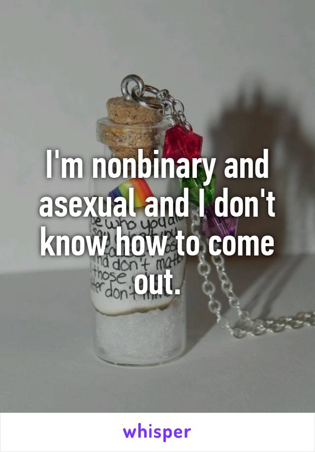 I'm nonbinary and asexual and I don't know how to come out.