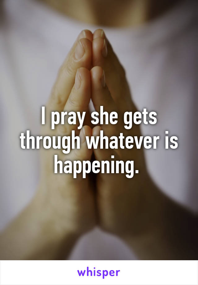 I pray she gets through whatever is happening. 