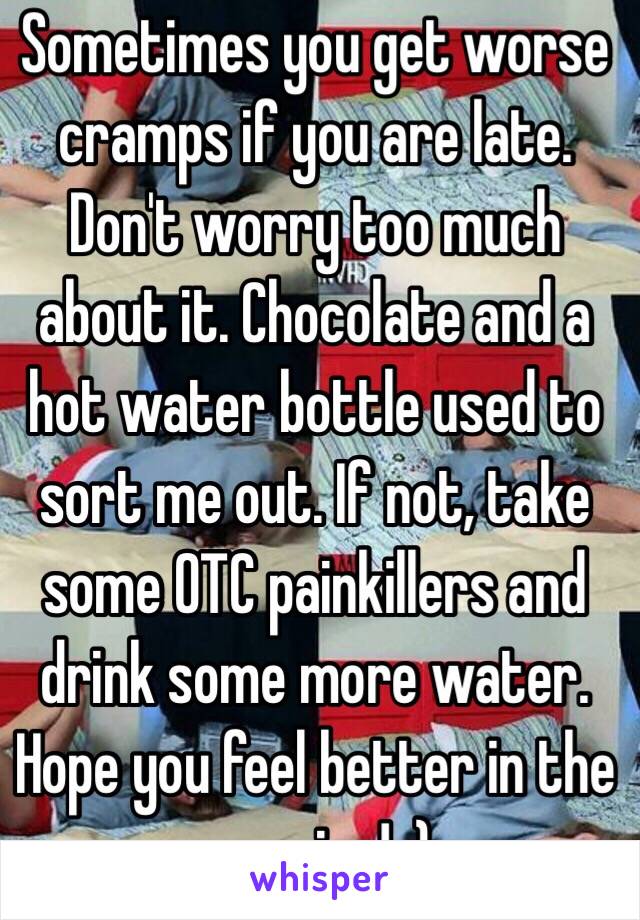 Sometimes you get worse cramps if you are late. Don't worry too much about it. Chocolate and a hot water bottle used to sort me out. If not, take some OTC painkillers and drink some more water. Hope you feel better in the morning! :)