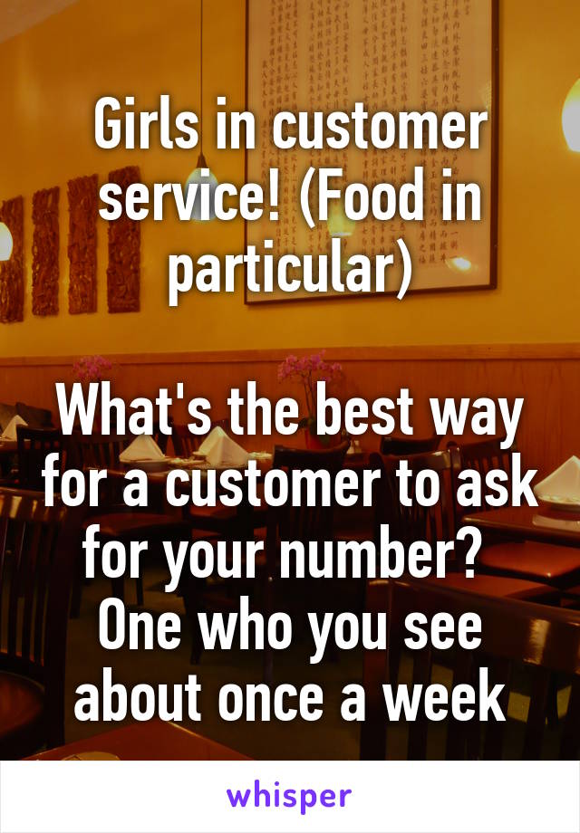 Girls in customer service! (Food in particular)

What's the best way for a customer to ask for your number?  One who you see about once a week