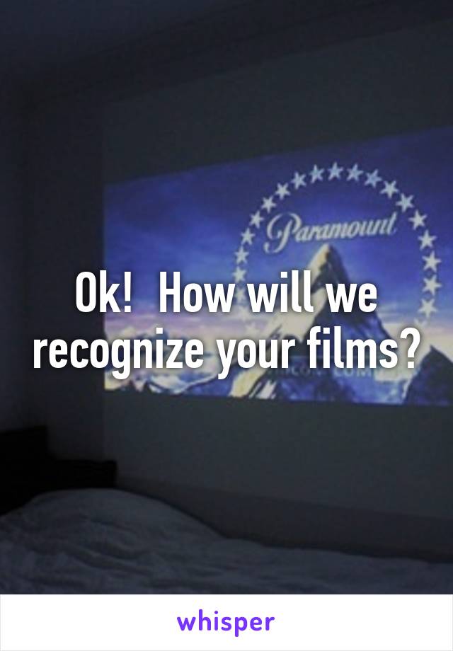 Ok!  How will we recognize your films?