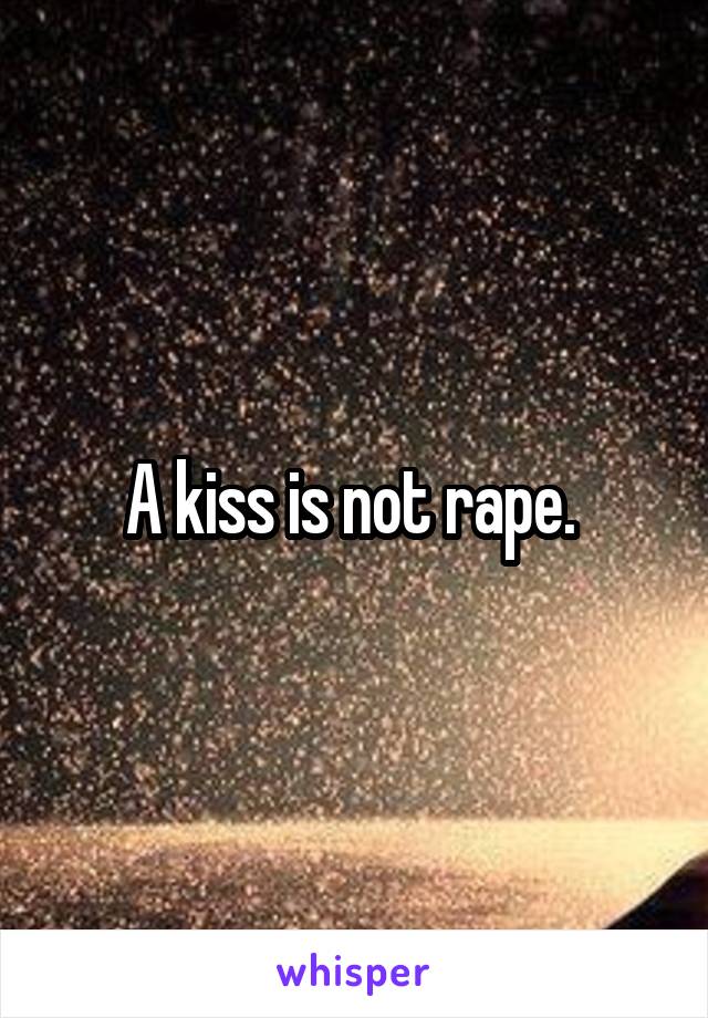 A kiss is not rape. 