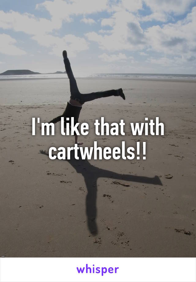 I'm like that with cartwheels!!