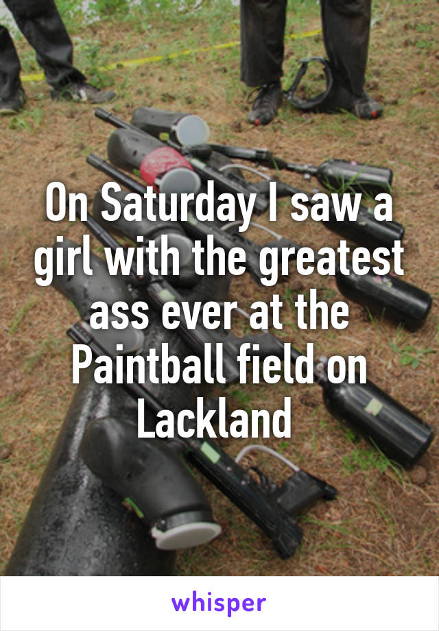 On Saturday I saw a girl with the greatest ass ever at the Paintball field on Lackland 