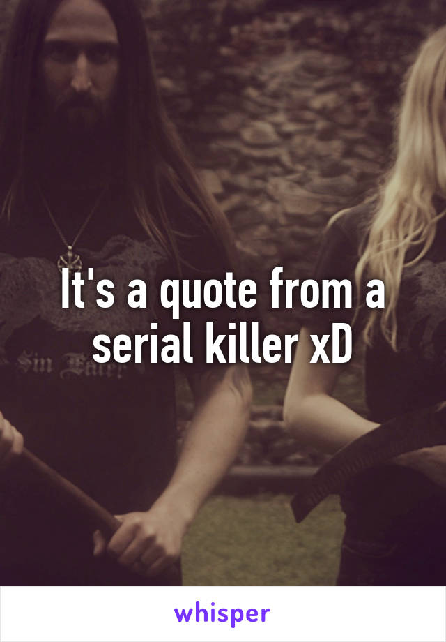 It's a quote from a serial killer xD