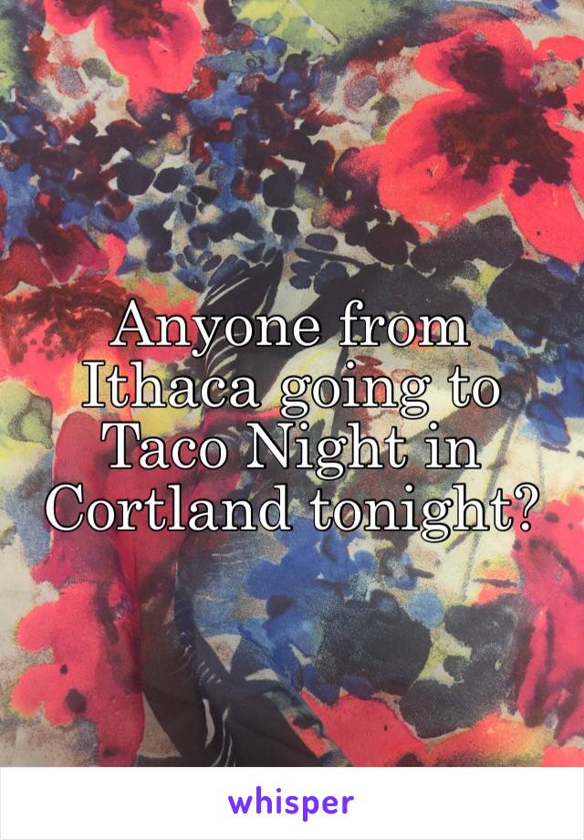 Anyone from Ithaca going to Taco Night in Cortland tonight? 