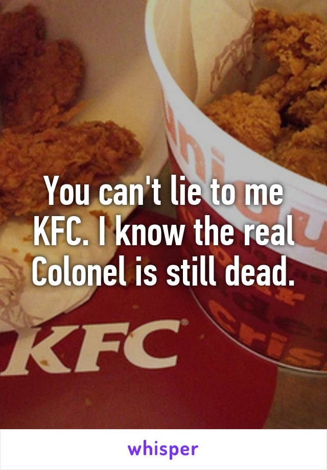 You can't lie to me KFC. I know the real Colonel is still dead.