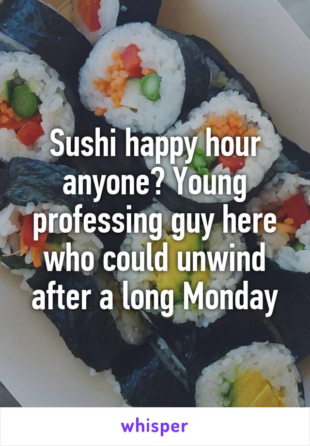 Sushi happy hour anyone? Young professing guy here who could unwind after a long Monday