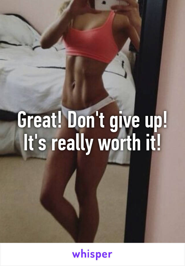 Great! Don't give up! It's really worth it!