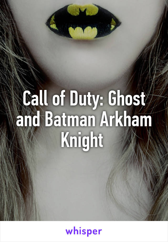 Call of Duty: Ghost and Batman Arkham Knight 