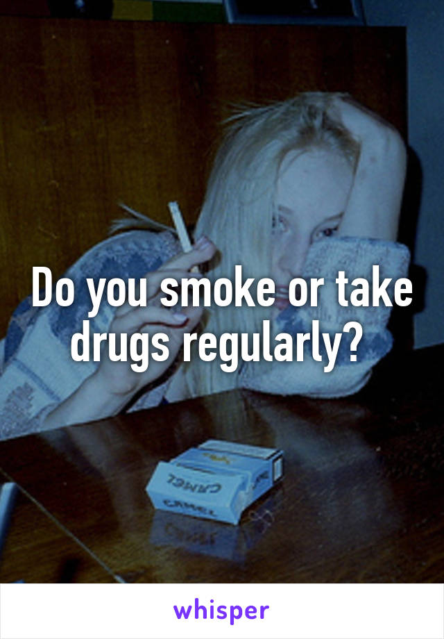 Do you smoke or take drugs regularly? 