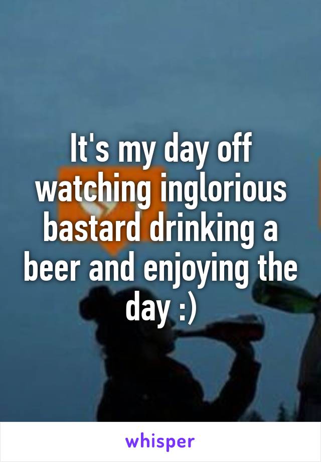 It's my day off watching inglorious bastard drinking a beer and enjoying the day :)