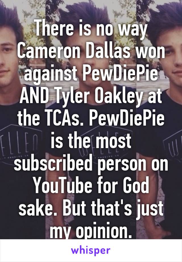 There is no way Cameron Dallas won against PewDiePie AND Tyler Oakley at the TCAs. PewDiePie is the most subscribed person on YouTube for God sake. But that's just my opinion.