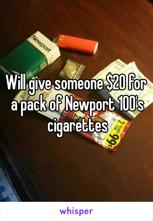 Will give someone $20 for a pack of Newport 100's cigarettes