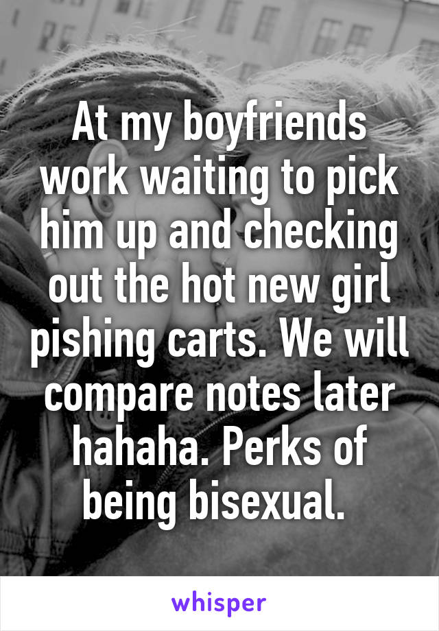 At my boyfriends work waiting to pick him up and checking out the hot new girl pishing carts. We will compare notes later hahaha. Perks of being bisexual. 