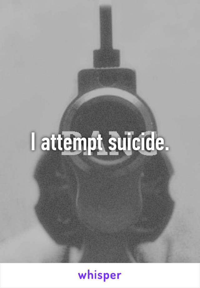 I attempt suicide.