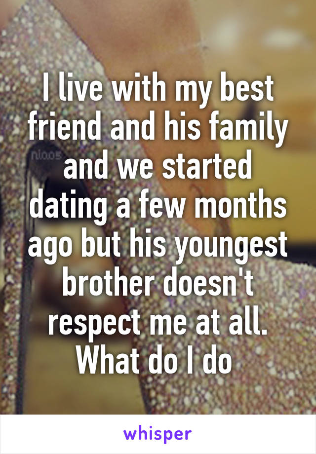 I live with my best friend and his family and we started dating a few months ago but his youngest brother doesn't respect me at all. What do I do 