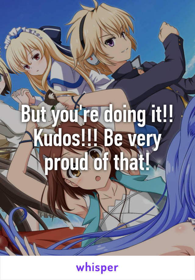 But you're doing it!! Kudos!!! Be very proud of that!