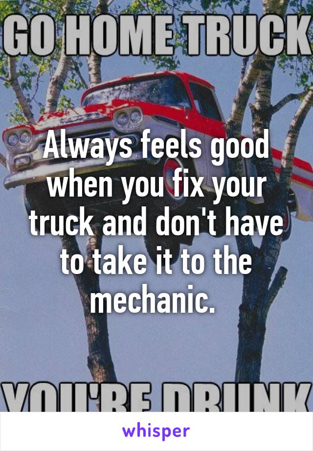 Always feels good when you fix your truck and don't have to take it to the mechanic. 