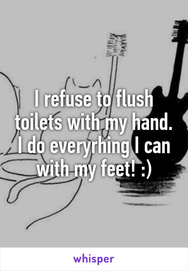 I refuse to flush toilets with my hand. I do everyrhing I can with my feet! :)