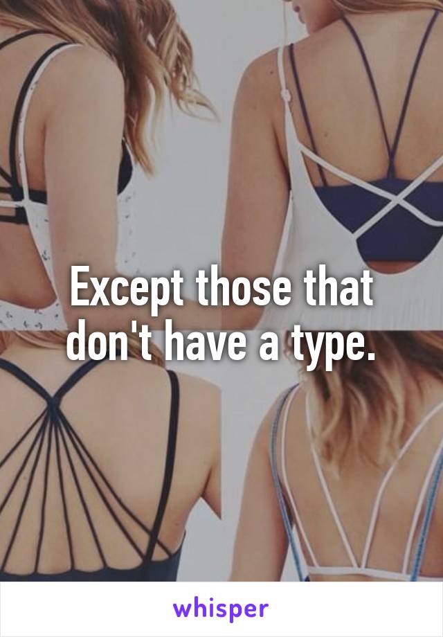 Except those that don't have a type.