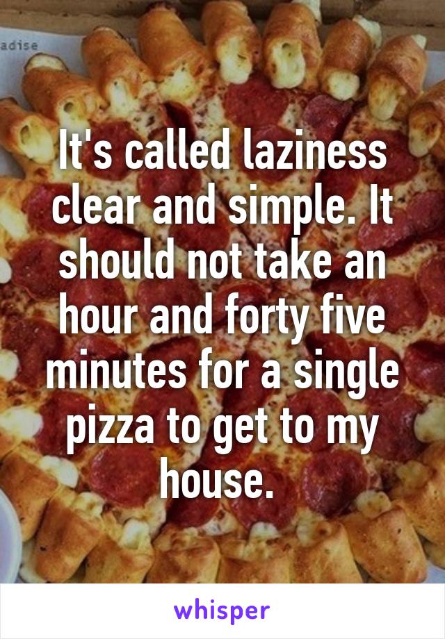 It's called laziness clear and simple. It should not take an hour and forty five minutes for a single pizza to get to my house. 