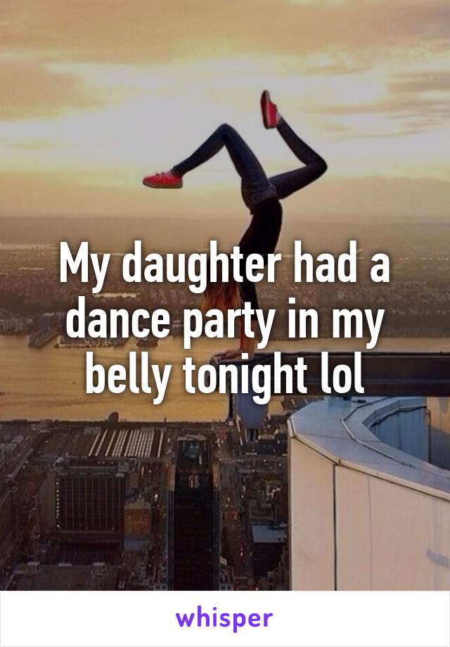 My daughter had a dance party in my belly tonight lol