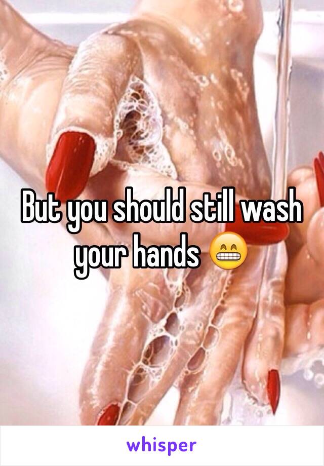 But you should still wash your hands 😁