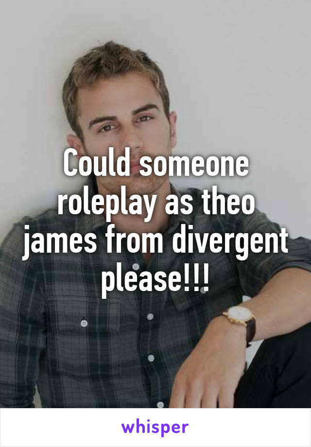 Could someone roleplay as theo james from divergent please!!!