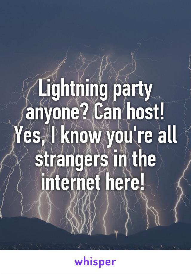 Lightning party anyone? Can host! Yes, I know you're all strangers in the internet here! 