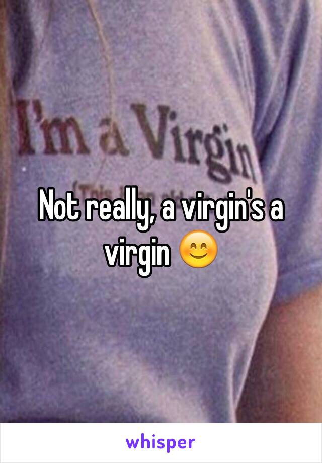 Not really, a virgin's a virgin 😊