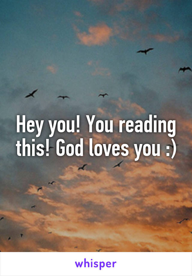 Hey you! You reading this! God loves you :)