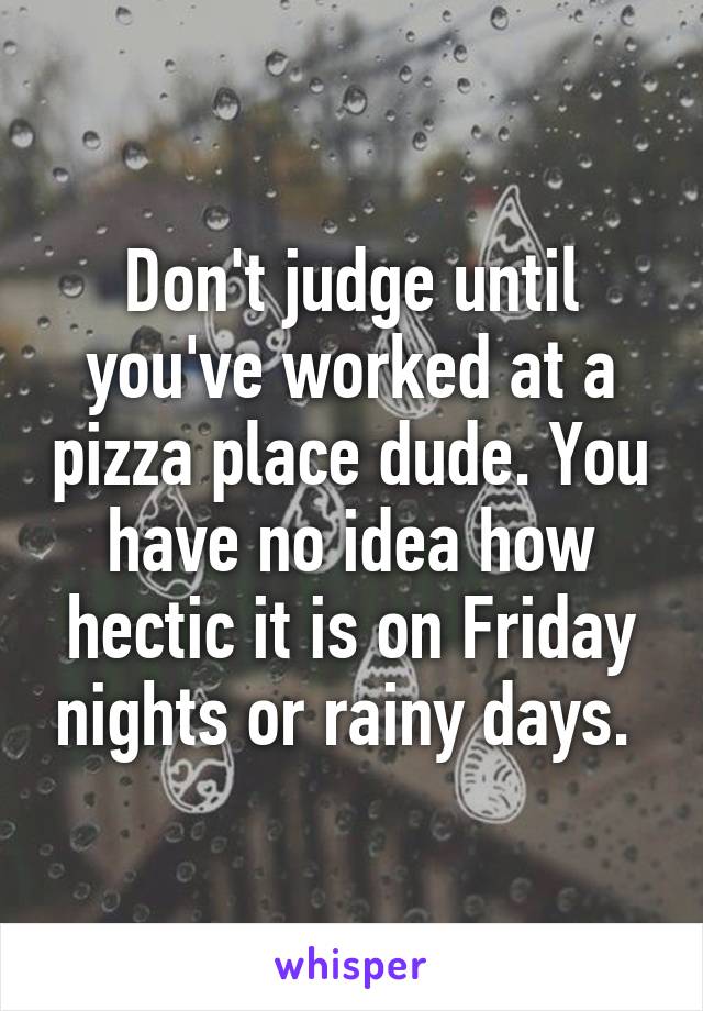 Don't judge until you've worked at a pizza place dude. You have no idea how hectic it is on Friday nights or rainy days. 