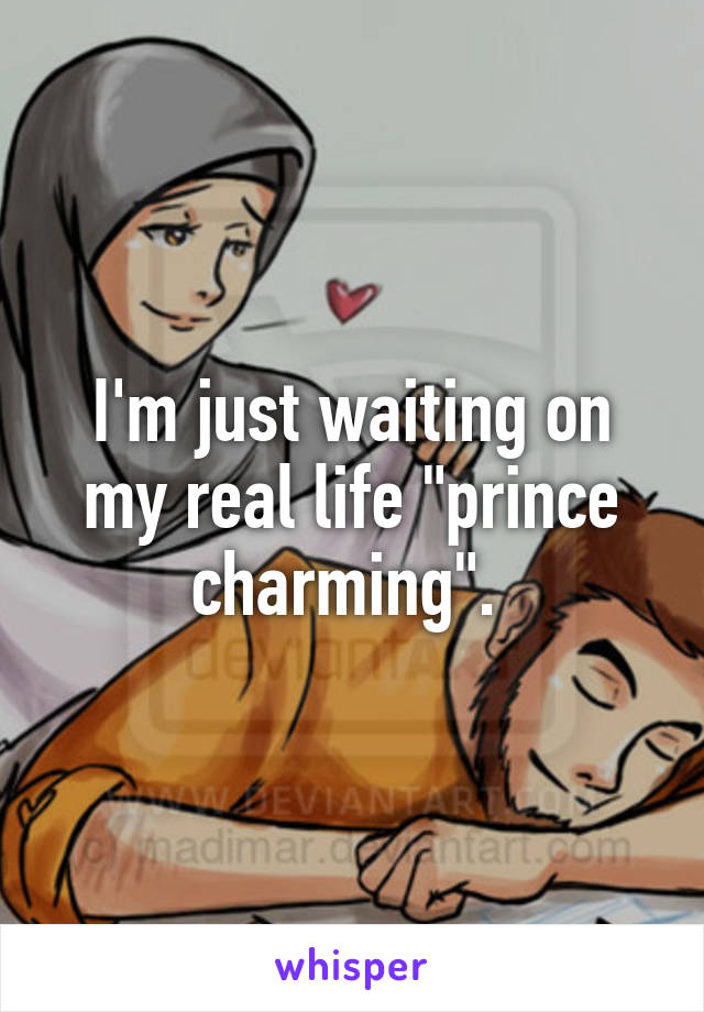 I'm just waiting on my real life "prince charming". 