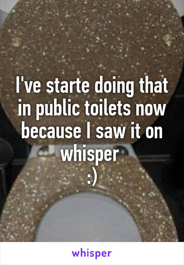 I've starte doing that in public toilets now because I saw it on whisper 
:)