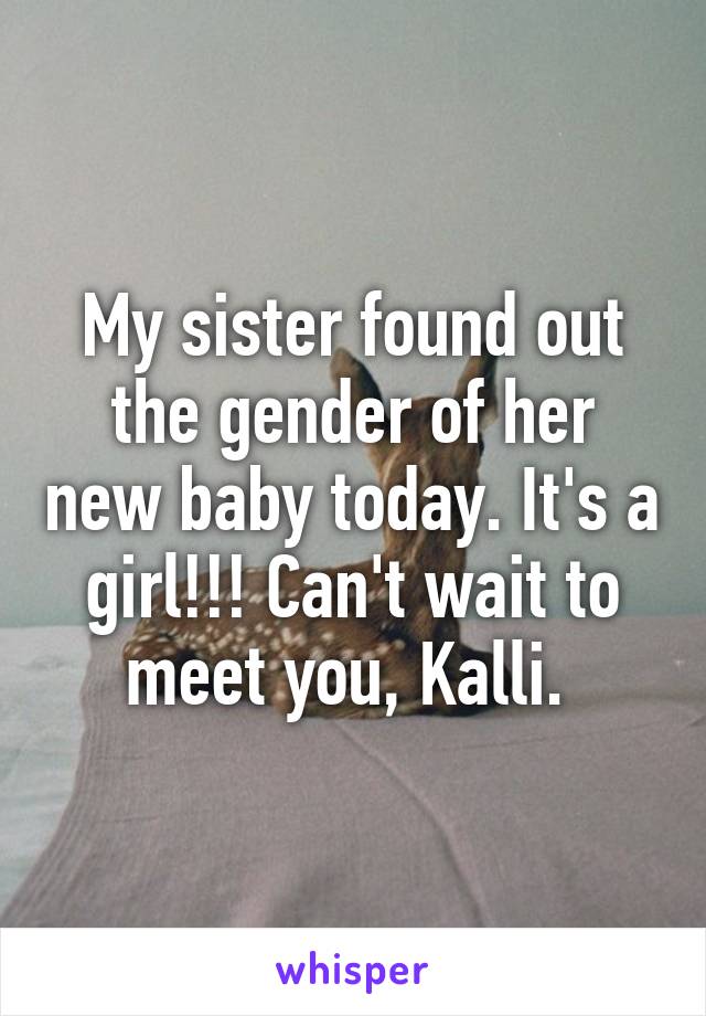 My sister found out the gender of her new baby today. It's a girl!!! Can't wait to meet you, Kalli. 