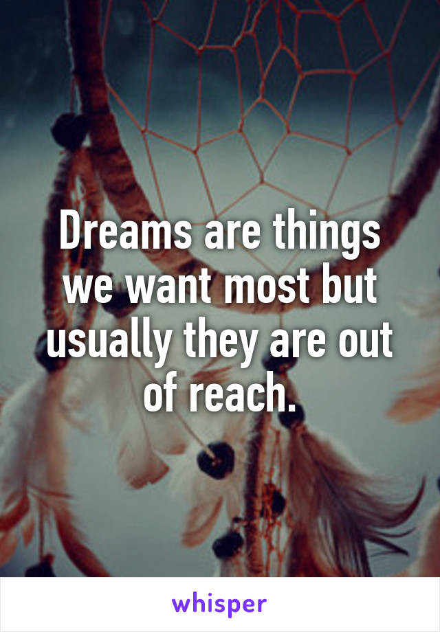 Dreams are things we want most but usually they are out of reach.