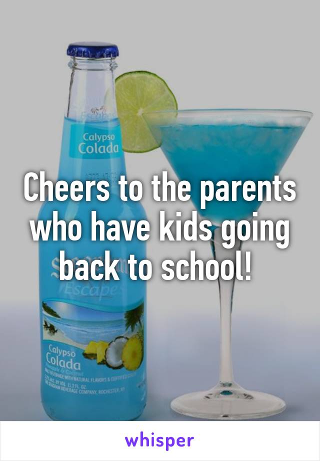 Cheers to the parents who have kids going back to school! 