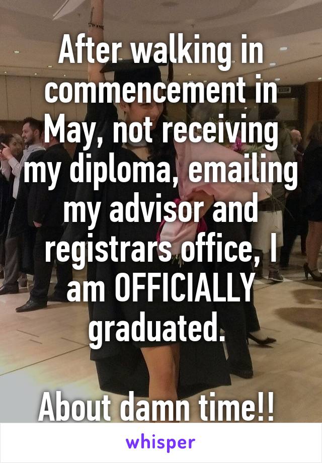 After walking in commencement in May, not receiving my diploma, emailing my advisor and registrars office, I am OFFICIALLY graduated. 

About damn time!! 