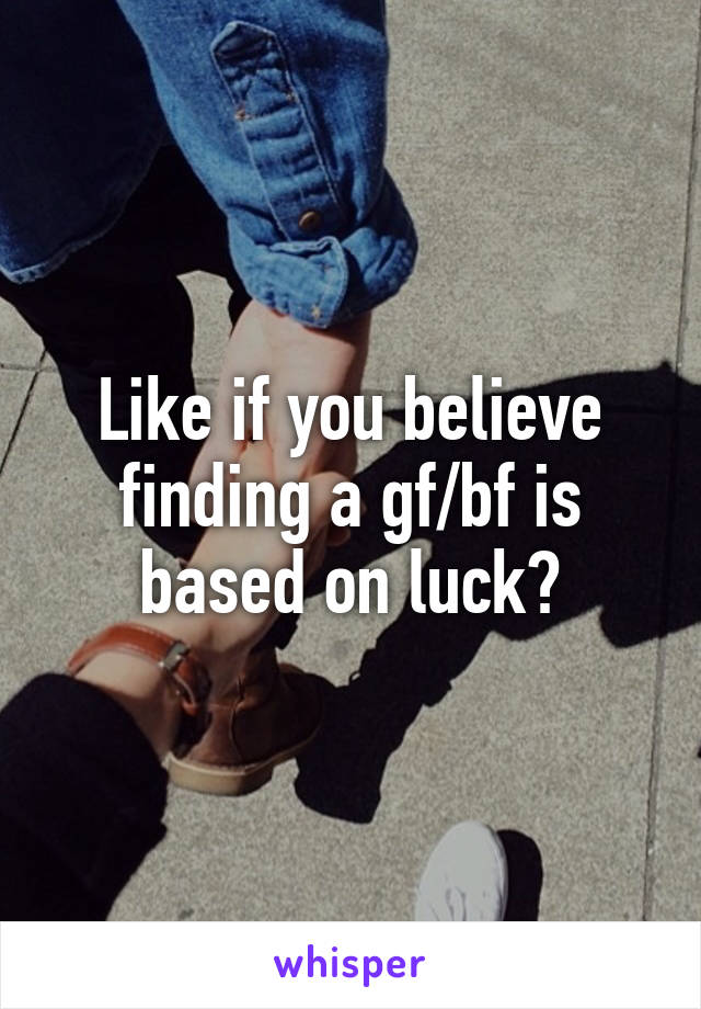 Like if you believe finding a gf/bf is based on luck?