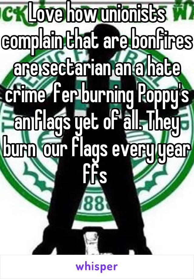 Love how unionists  complain that are bonfires are sectarian an a hate crime  fer burning Poppy's an flags yet of all. They burn  our flags every year  ffs 