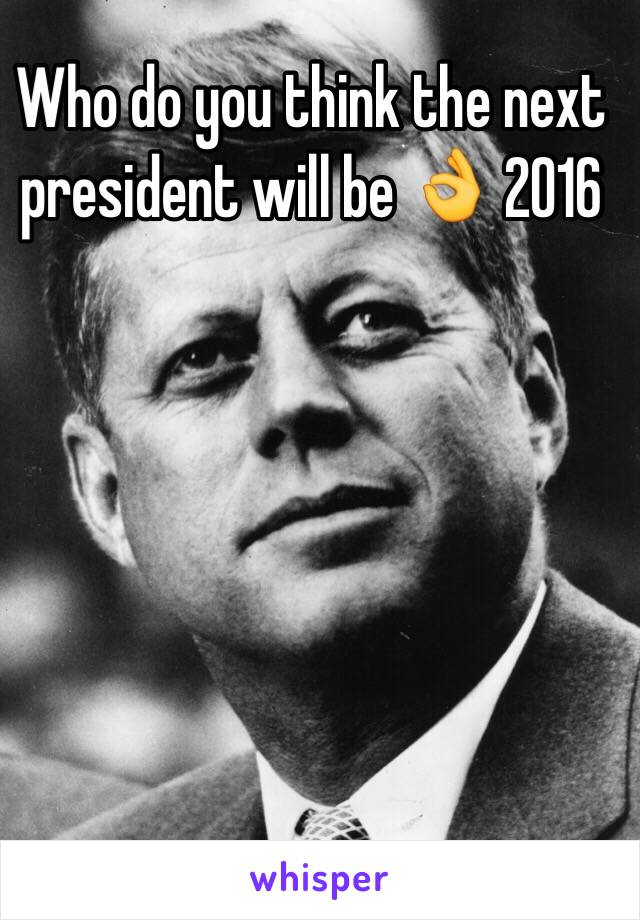 Who do you think the next president will be 👌 2016